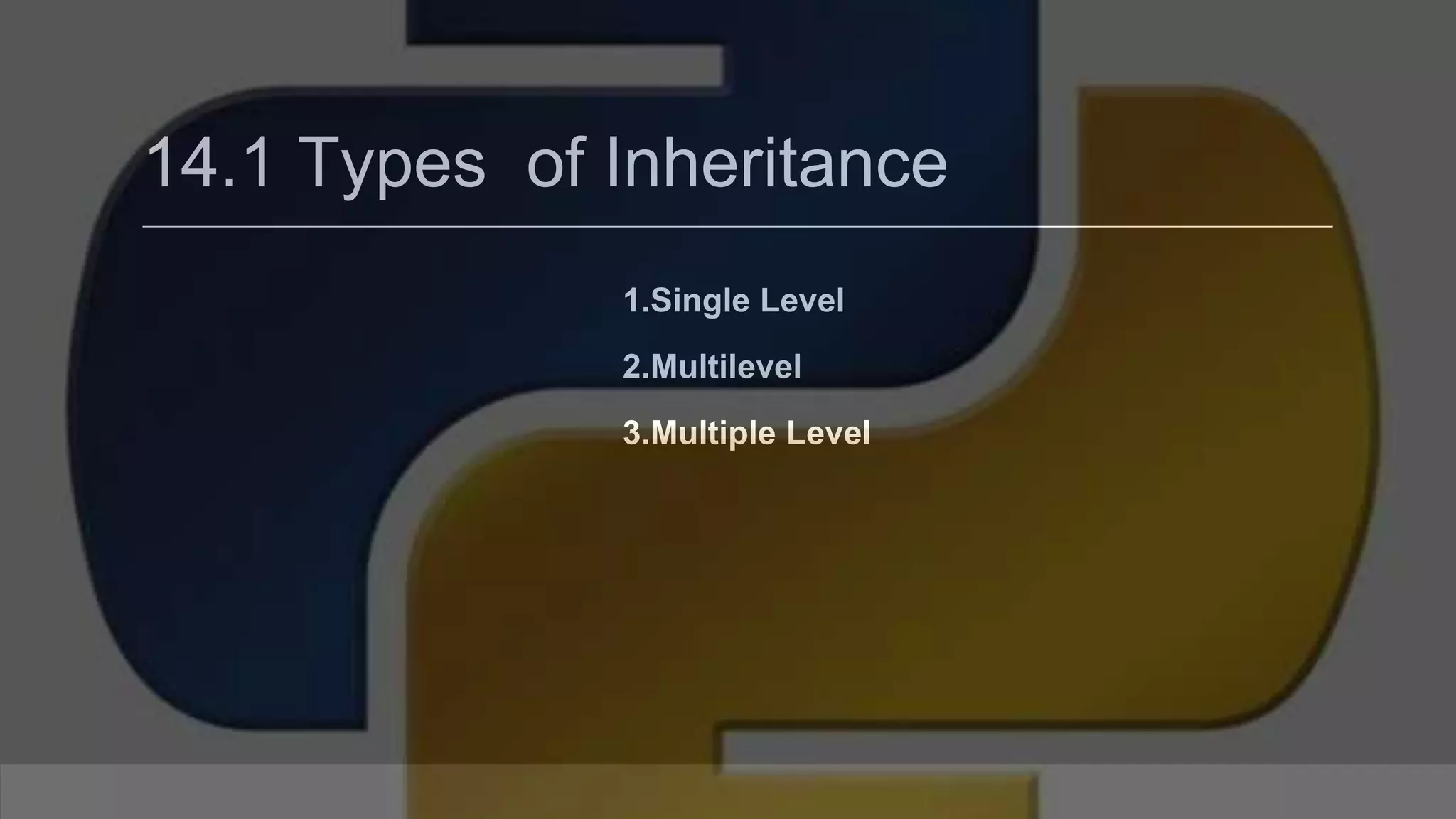14.1 Types of Inheritance 1.Single Level 2.Multilevel 3.Multiple Level 