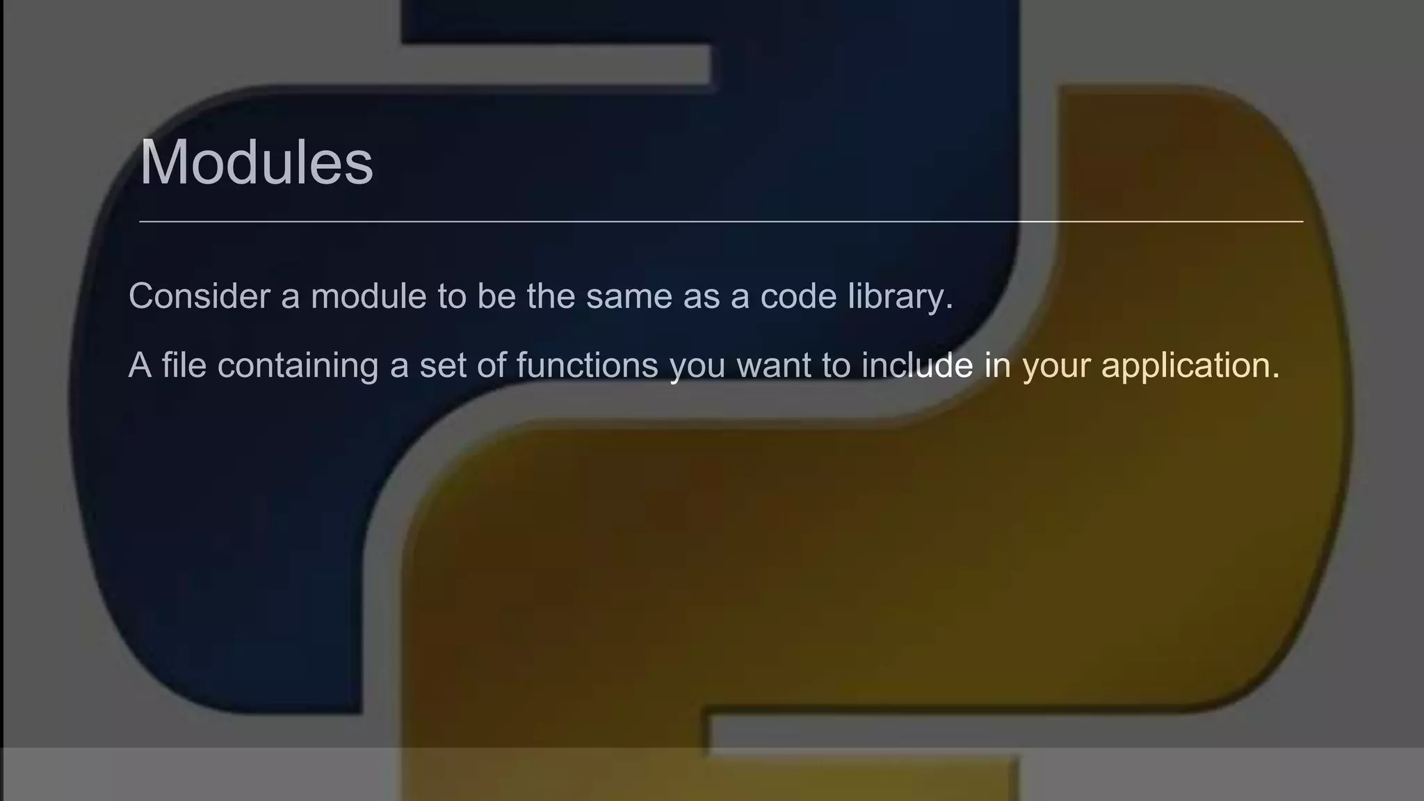 Modules Consider a module to be the same as a code library. A file containing a set of functions you want to include in your application. 