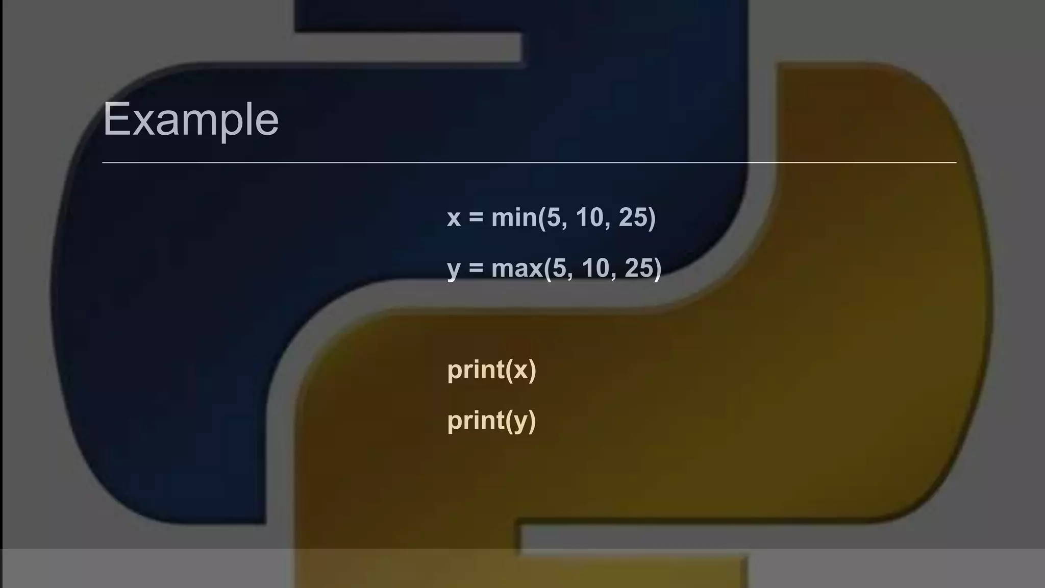 Example x = min(5, 10, 25) y = max(5, 10, 25) print(x) print(y) 