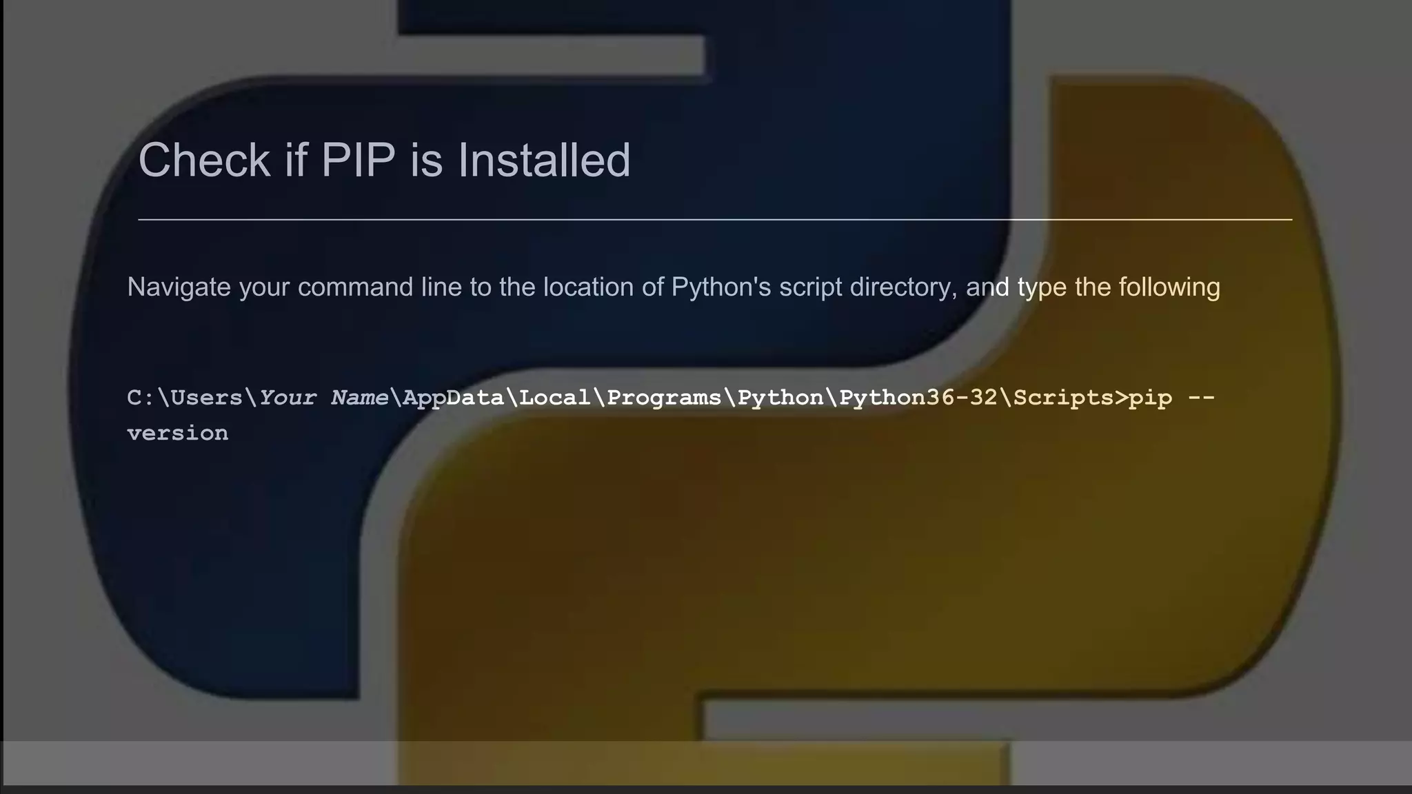 Check if PIP is Installed Navigate your command line to the location of Python's script directory, and type the following C:UsersYour NameAppDataLocalProgramsPythonPython36-32Scripts>pip -- version 