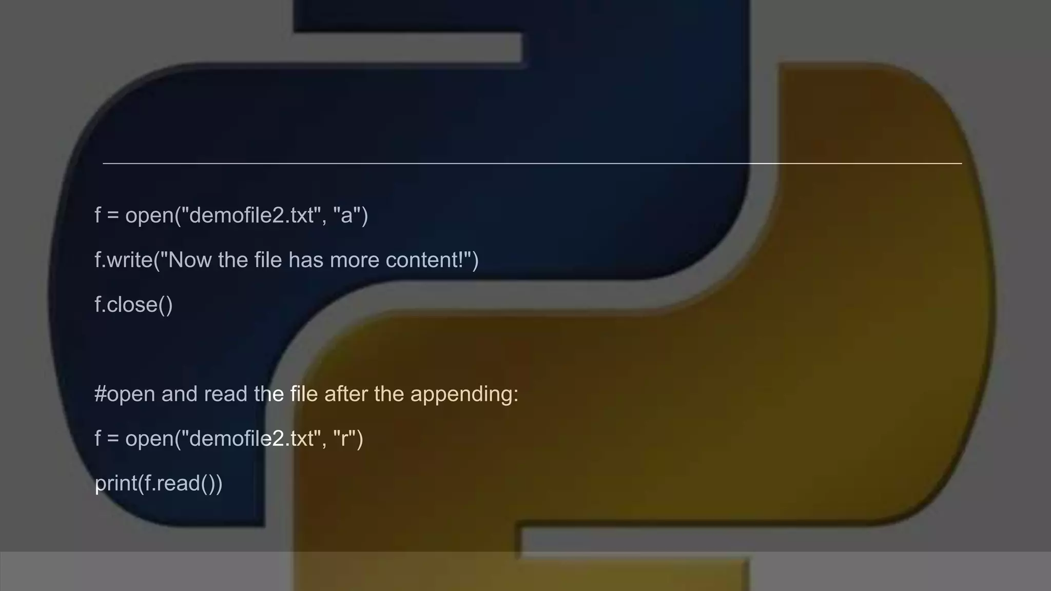 f = open("demofile2.txt", "a") f.write("Now the file has more content!") f.close() #open and read the file after the appending: f = open("demofile2.txt", "r") print(f.read()) 