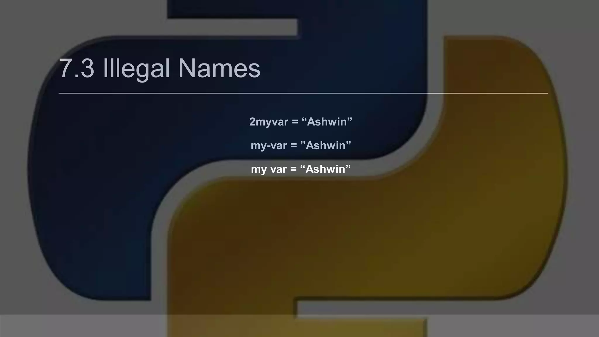 7.3 Illegal Names 2myvar = “Ashwin” my-var = ”Ashwin” my var = “Ashwin” 