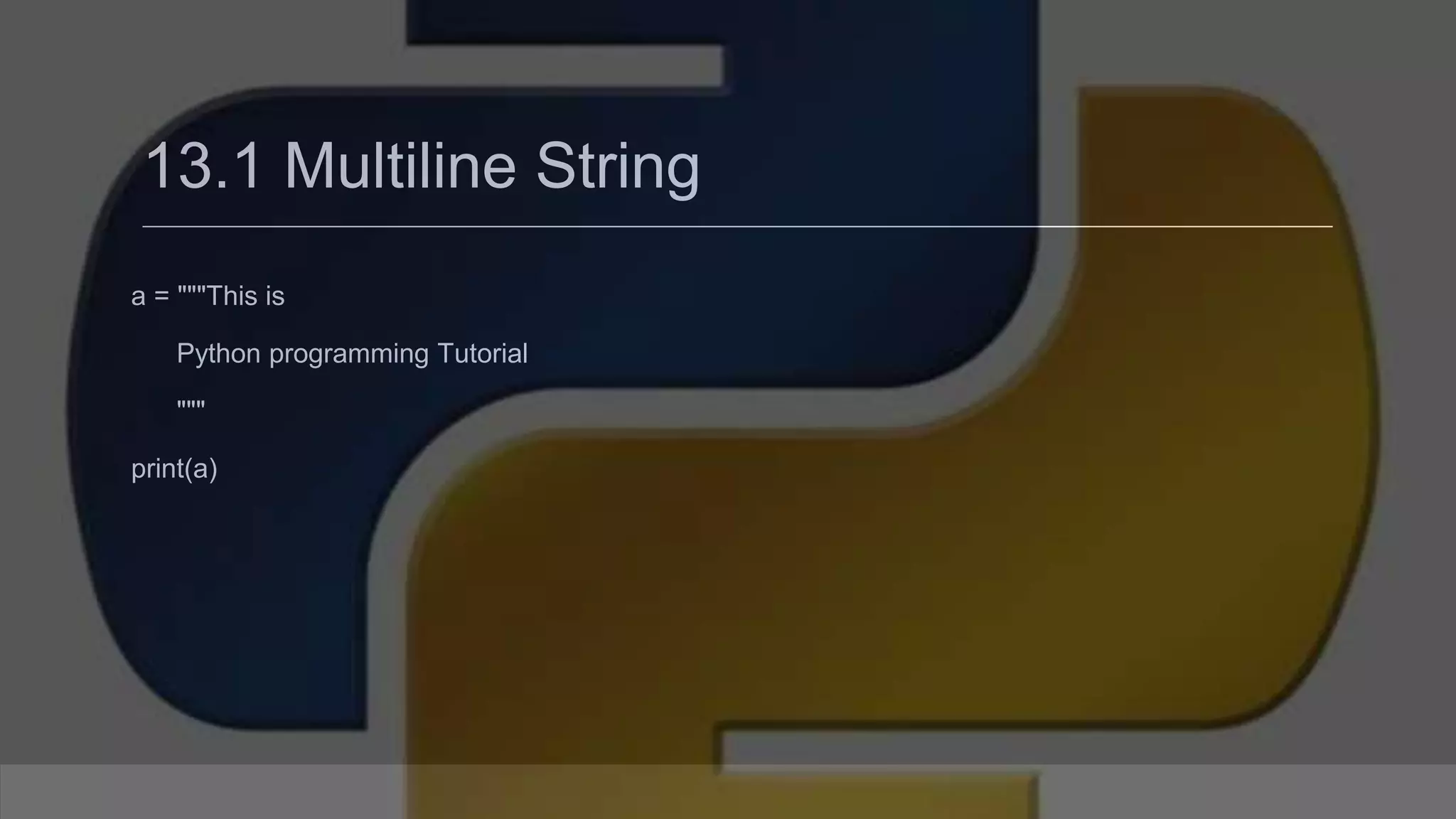 13.1 Multiline String a = """This is Python programming Tutorial """ print(a) 
