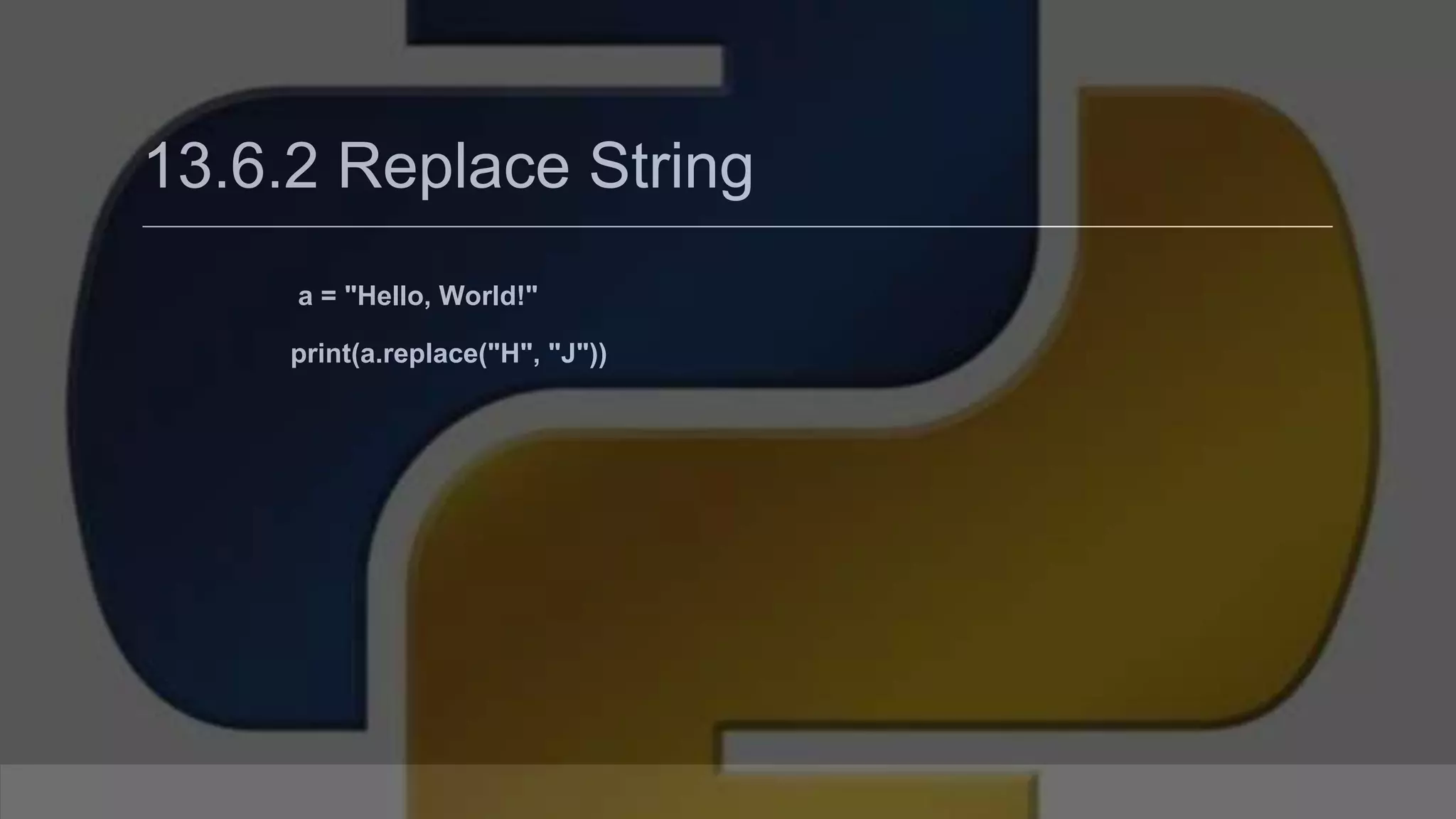 13.6.2 Replace String a = "Hello, World!" print(a.replace("H", "J")) 