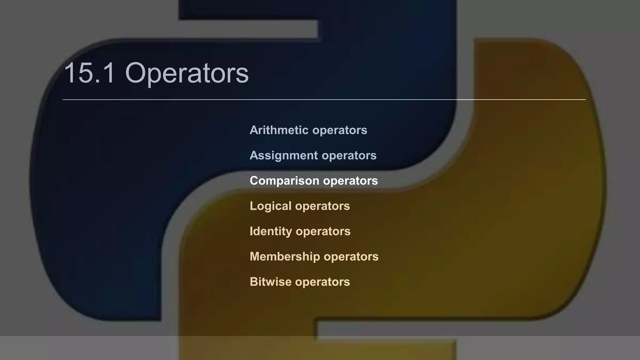 15.1 Operators Arithmetic operators Assignment operators Comparison operators Logical operators Identity operators Membership operators Bitwise operators 