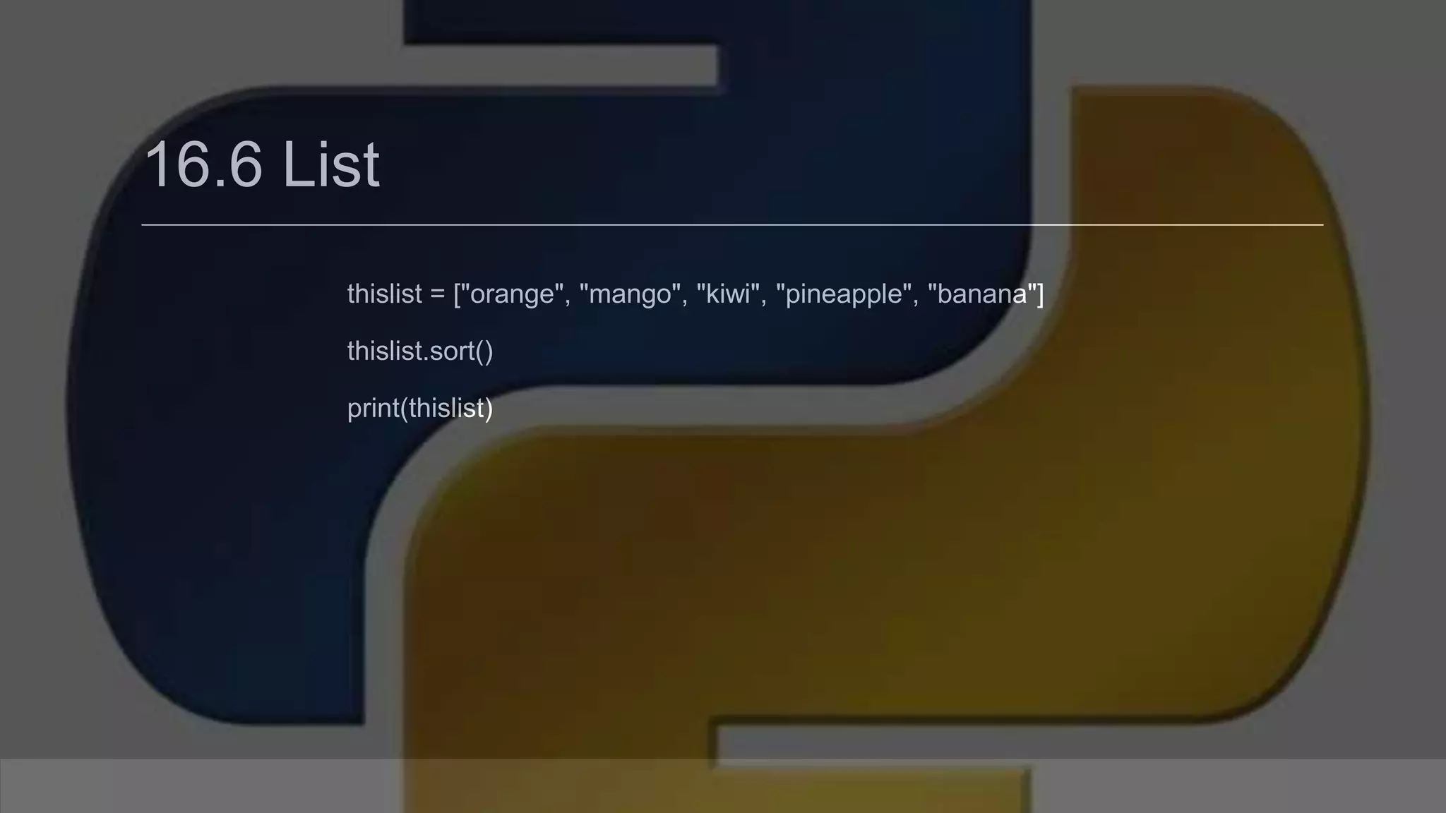 16.6 List thislist = ["orange", "mango", "kiwi", "pineapple", "banana"] thislist.sort() print(thislist) 