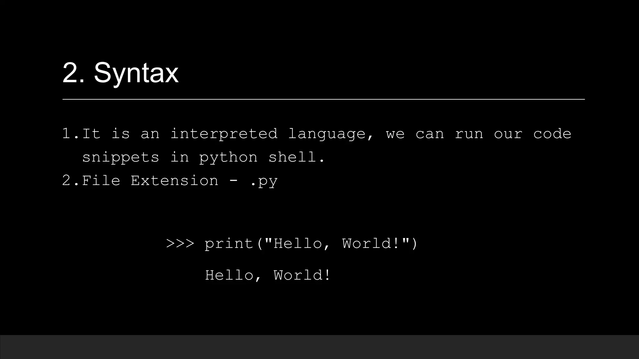 2. Syntax 1.It is an interpreted language, we can run our code snippets in python shell. 2.File Extension - .py >>> print("Hello, World!") Hello, World! 