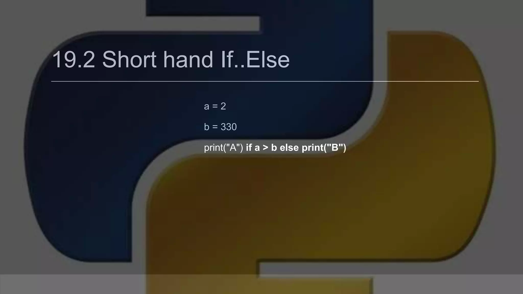 19.2 Short hand If..Else a = 2 b = 330 print("A") if a > b else print("B") 
