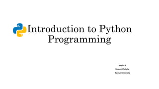 Introduction to Python
Programming
Megha V
Research Scholar
Kannur University
 