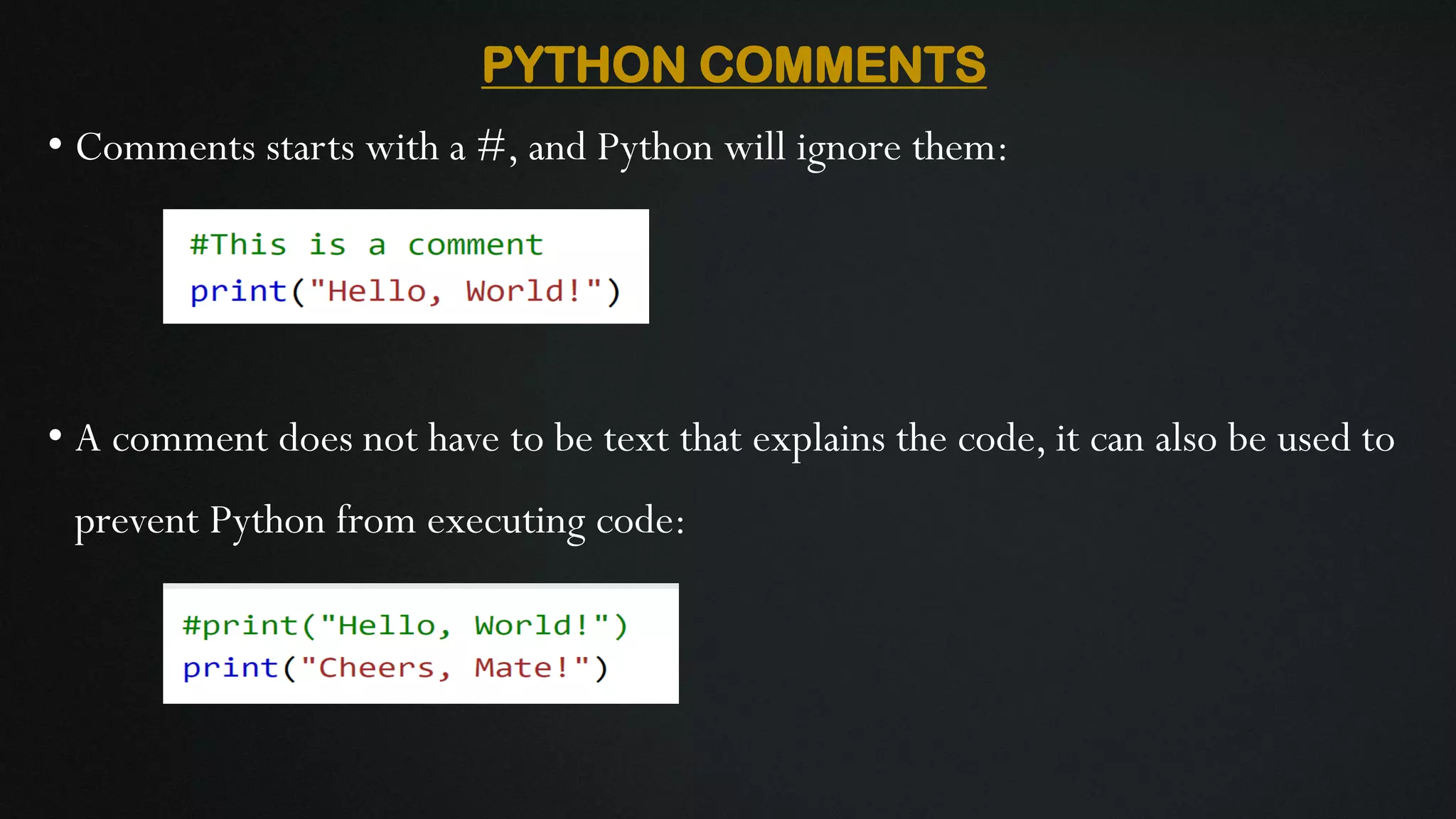 PYTHON COMMENTS • Comments starts with a #, and Python will ignore them: • A comment does not have to be text that explains the code, it can also be used to prevent Python from executing code: 