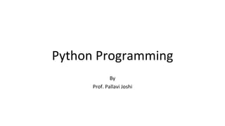 Python Programming
By
Prof. Pallavi Joshi
 