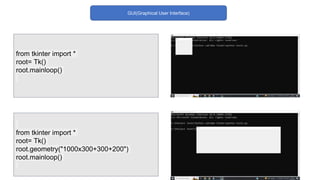 GUI(Graphical User Interface)
from tkinter import *
root= Tk()
root.geometry("1000x300+300+200")
root.mainloop()
from tkinter import *
root= Tk()
root.mainloop()
 