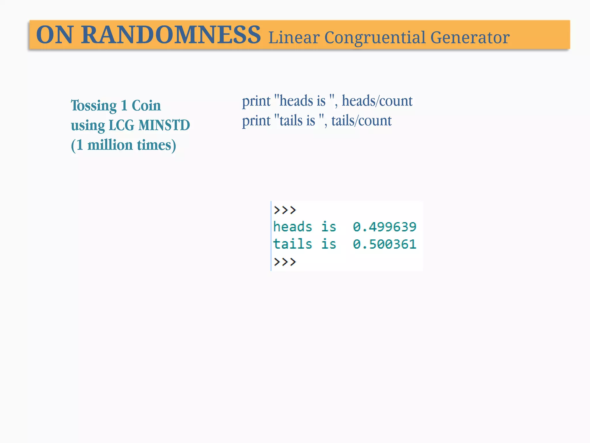 ON RANDOMNESS Linear Congruential Generator Tossing 1 Coin using LCG MINSTD (1 million times) print "heads is ", heads/count print "tails is ", tails/count 