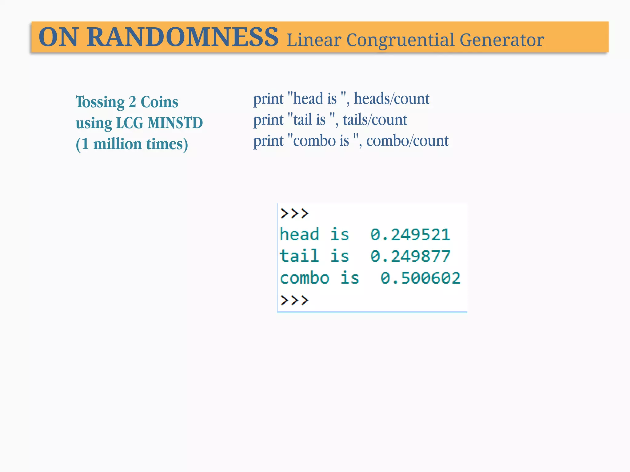 ON RANDOMNESS Linear Congruential Generator Tossing 2 Coins using LCG MINSTD (1 million times) print "head is ", heads/count print "tail is ", tails/count print "combo is ", combo/count 