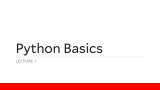 Python Basics
LECTURE 1
 