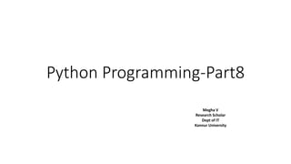 Python Programming-Part8
Megha V
Research Scholar
Dept of IT
Kannur University
 