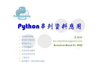 Python串列資料應用
Revised on March 21, 2020
 串列資料結構
 串列的內建函式
 串列的方法
 串列的運算子
 字串與串列轉換
 串列的排序作業
 二維串列
 應用實例：撲克牌梭哈遊戲
 