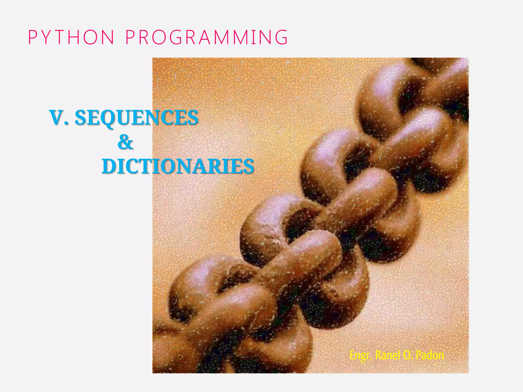 Engr. Ranel O. Padon 
PYTHON PROGRAMMING 
V. SEQUENCES 
& 
DICTIONARIES 
1 
 