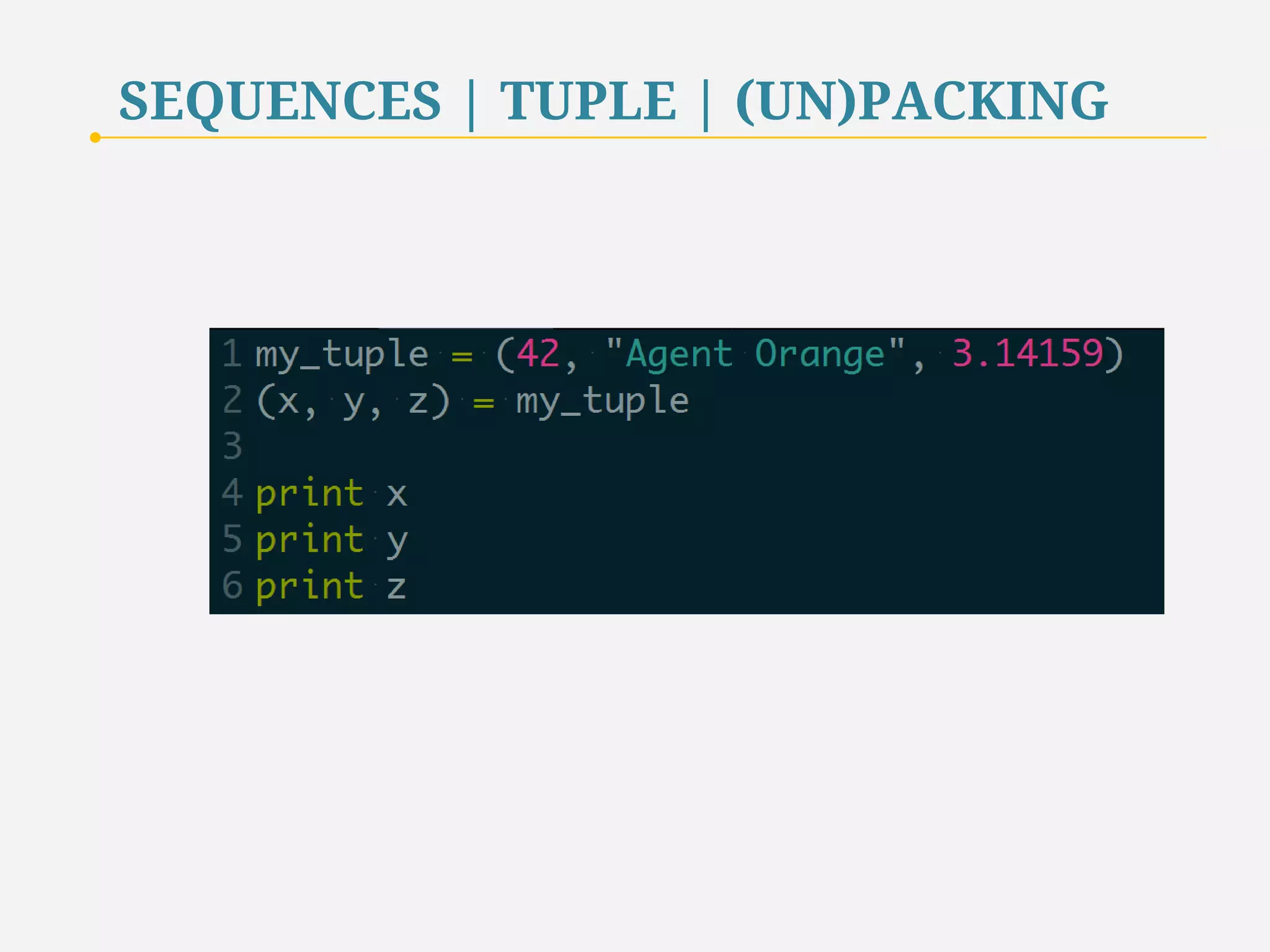SEQUENCES | TUPLE | (UN)PACKING 
Sequences can be unpacked, the values stored in the sequence are 
assigned to various identifiers. 
Unpacking is a useful programming shortcut for assigning values to multiple 
variables in a single statement. 
24 
 