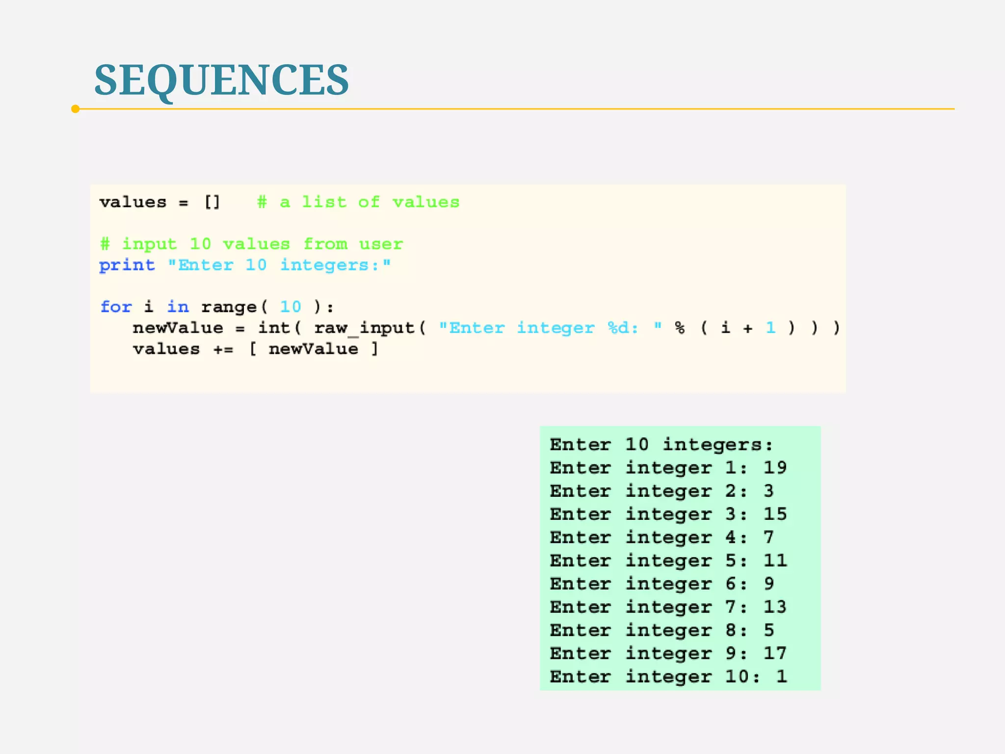 SEQUENCES 
The for/in structure iterates over a sequence. 
The for structure starts with the first element in the sequence, 
assigns the value of the first element to the control variable 
and executes the body of the for structure. 
Then, the for structure proceeds to the next element in the sequence 
and performs the same operations. 
32 
 