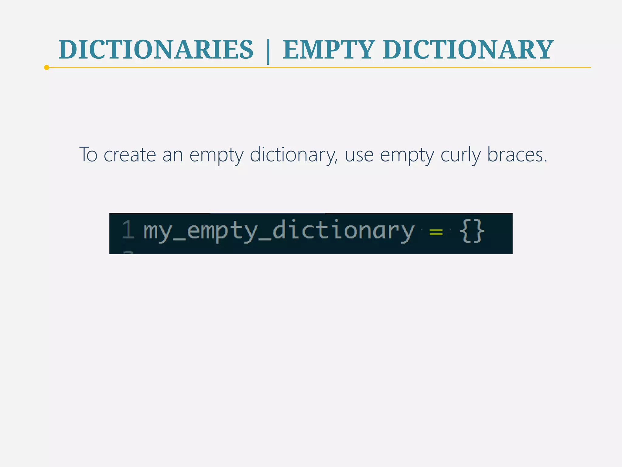 DICTIONARIES | EMPTY DICTIONARY 
To create an empty dictionary, use empty curly braces. 
41 
 