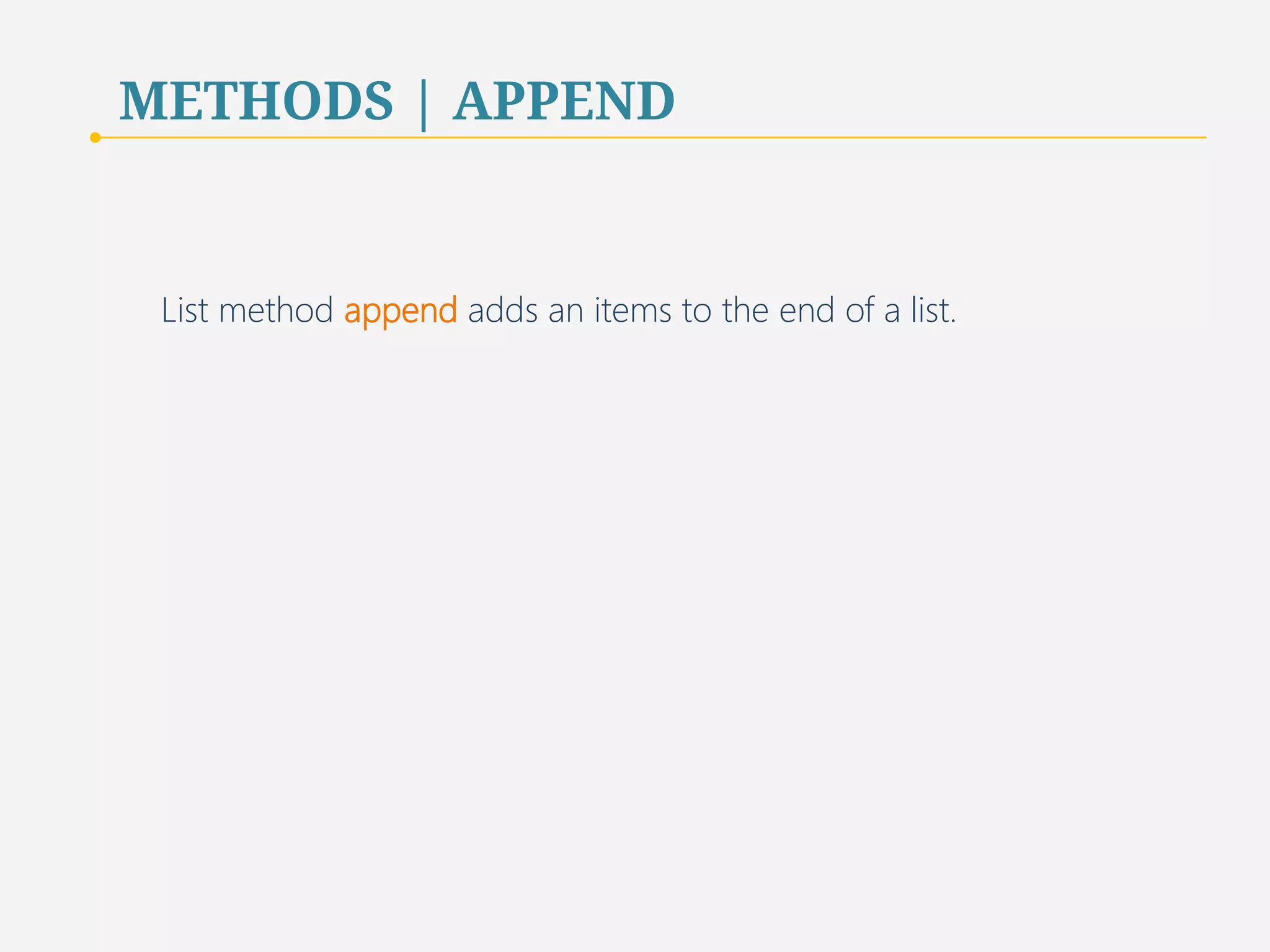 METHODS | APPEND 
List method append adds an items to the end of a list. 
51 
 