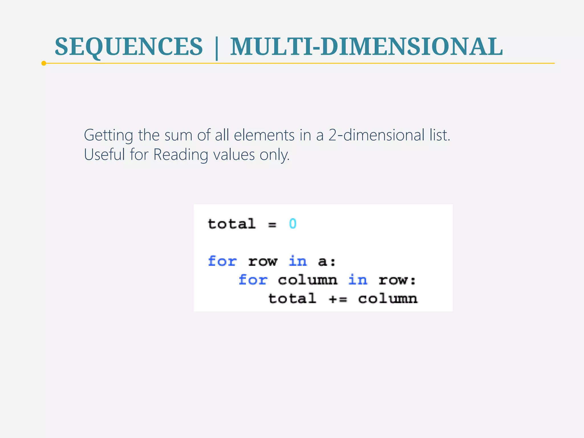 SEQUENCES | MULTI-DIMENSIONAL 
Getting the sum of all elements in a 2-dimensional list. 
Useful for Reading values only. 
80 
 
