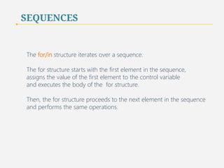 SEQUENCES 
In general, a program uses a list to store homogeneous values for the 
purpose of looping over these values and performing the same operation 
on each value. 
Usually, the length of the list is not predetermined and 
may vary over the course of the program. 
31 
 