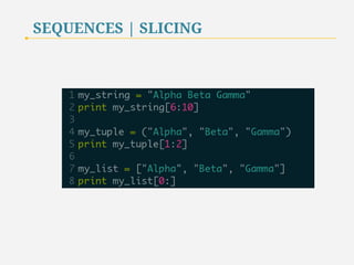 SEQUENCES | SLICING 
Python provides the slicing capability to obtain contiguous regions 
of a sequence. 
Slicing creates a new sequence; therefore, when a program 
passes a slice to a function, the original sequence is not affected. 
37 
 