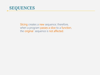 SEQUENCES | SLICING 
is equivalent to the following expressions: 
sequence [ 0 : len( sequence ) ] 
sequence [ : len( sequence ) ] 
sequence [ 0 : ] 
39 
 