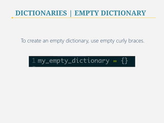 DICTIONARIES | EMPTY DICTIONARY 
To create an empty dictionary, use empty curly braces. 
41 
 