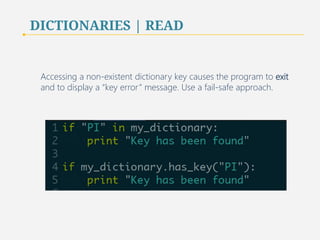 DICTIONARIES | READ 
Accessing a non-existent dictionary key causes the program to exit 
and to display a “key error” message. Use a fail-safe approach. 
47 
 