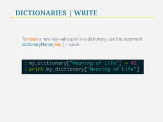 DICTIONARIES | WRITE 
To insert a new key-value pair in a dictionary, use the statement 
dictionaryName[ key ] = value. 
48 
 
