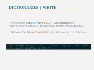 DICTIONARIES | WRITE 
The statement dictionaryName [ key ] = value modifies the 
value associated with key, if the dictionary already contains that key. 
Otherwise, the statement inserts the key-value pair into the dictionary. 
49 
 