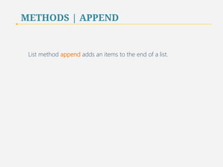 METHODS | APPEND 
List method append adds an items to the end of a list. 
51 
 