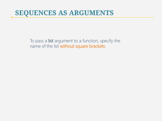SEQUENCES AS ARGUMENTS 
To pass a list argument to a function, specify the 
name of the list without square brackets. 
71 
 
