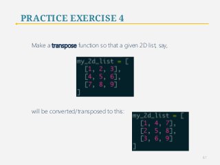 PRACTICE EXERCISE 4 
Make a transpose function so that a given 2D list, say, 
will be converted/transposed to this: 
87 
 