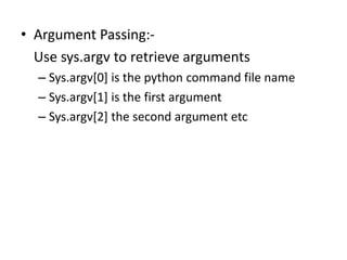 • Argument Passing:-
Use sys.argv to retrieve arguments
– Sys.argv[0] is the python command file name
– Sys.argv[1] is the...