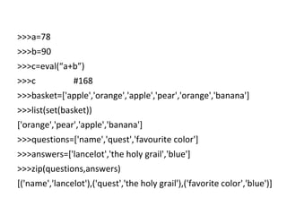 >>>a=78
>>>b=90
>>>c=eval(“a+b”)
>>>c #168
>>>basket=['apple','orange','apple','pear','orange','banana']
>>>list(set(baske...