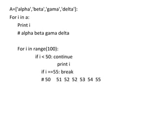 A=['alpha','beta','gama','delta']:
For i in a:
Print i
# alpha beta gama delta
For i in range(100):
if i < 50: continue
pr...