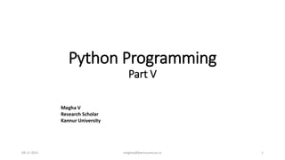 Python Programming
Part V
Megha V
Research Scholar
Kannur University
09-11-2021 meghav@kannuruniv.ac.in 1
 