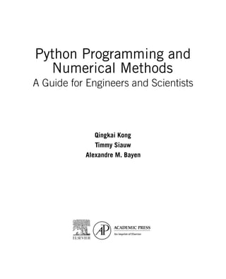 Python Programming and
Numerical Methods
A Guide for Engineers and Scientists
Qingkai Kong
Timmy Siauw
Alexandre M. Bayen
 