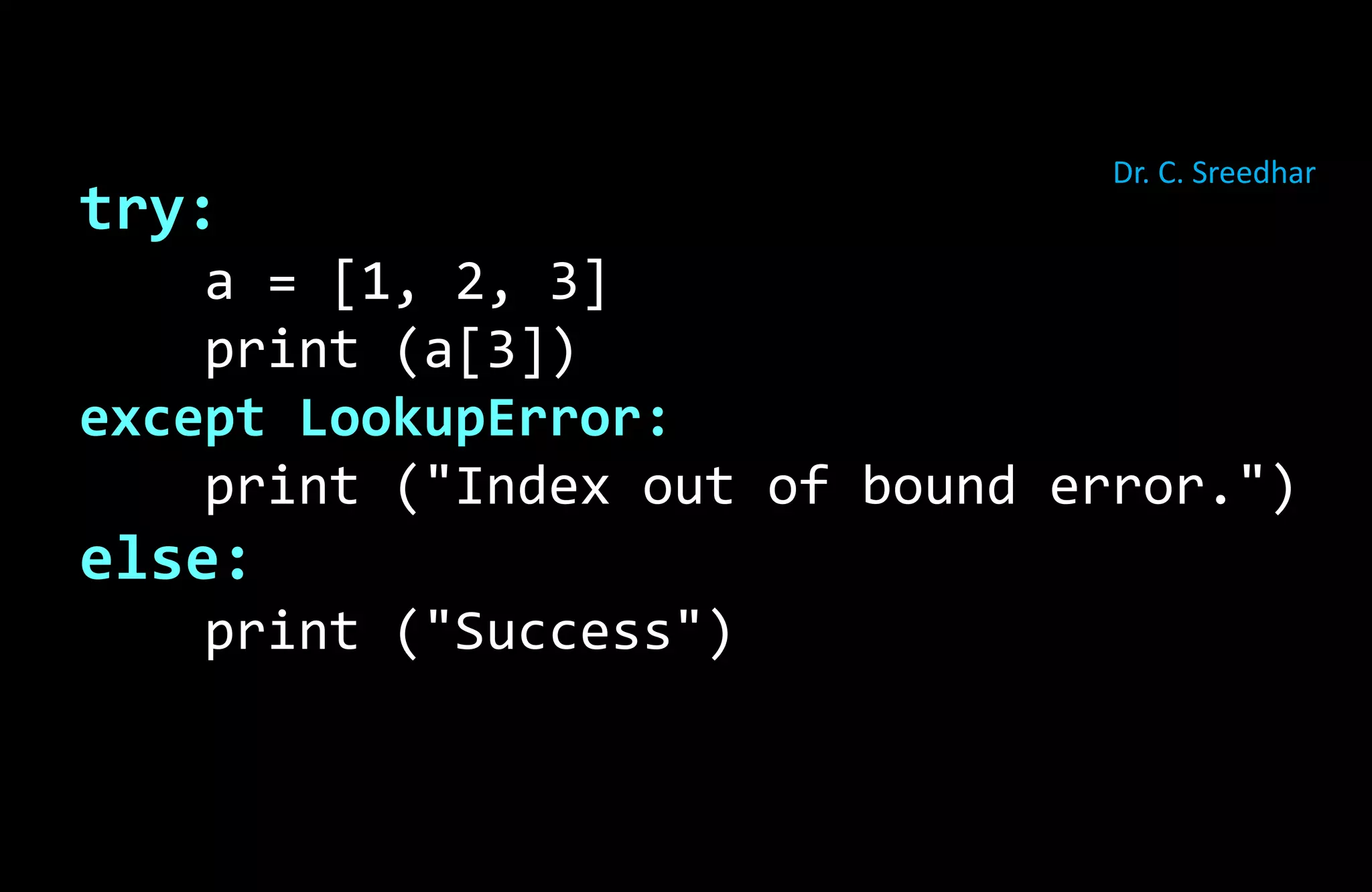try:
a = [1, 2, 3]
print (a[3])
except LookupError:
print ("Index out of bound error.")
else:
print ("Success")
Dr. C. Sreedhar
 
