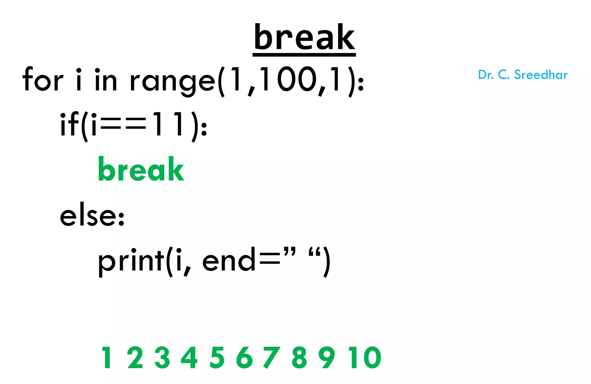 for i in range(1,100,1):
if(i==11):
break
else:
print(i, end=” “)
1 2 3 4 5 6 7 8 9 10
break
Dr. C. Sreedhar
 