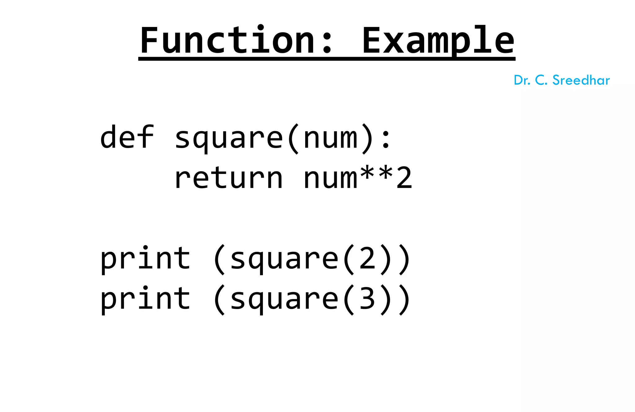def square(num):
return num**2
print (square(2))
print (square(3))
Function: Example
Dr. C. Sreedhar
 