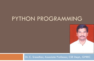 Dr. C. Sreedhar, Associate Professor, CSE Dept., GPREC
PYTHON PROGRAMMING
 