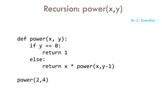 def power(x, y):
if y == 0:
return 1
else:
return x * power(x,y-1)
power(2,4)
Recursion: power(x,y)
Dr. C. Sreedhar
 
