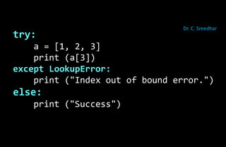 try:
a = [1, 2, 3]
print (a[3])
except LookupError:
print ("Index out of bound error.")
else:
print ("Success")
Dr. C. Sreedhar
 