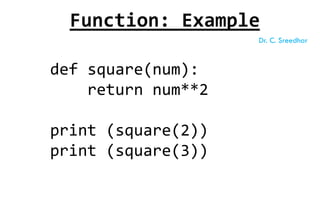 def square(num):
return num**2
print (square(2))
print (square(3))
Function: Example
Dr. C. Sreedhar
 