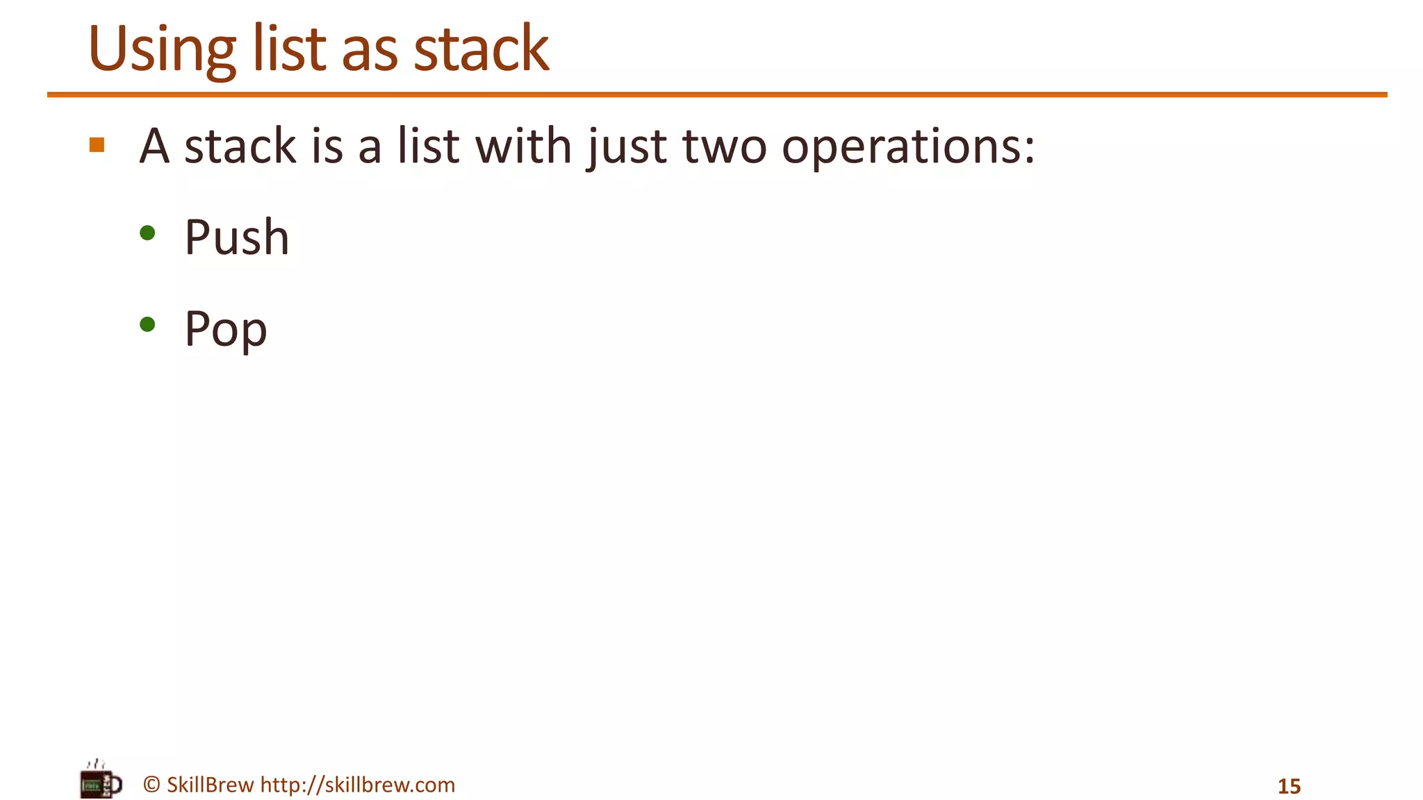 © SkillBrew http://skillbrew.com
Using list as stack
 A stack is a list with just two operations:
• Push
• Pop
15
 